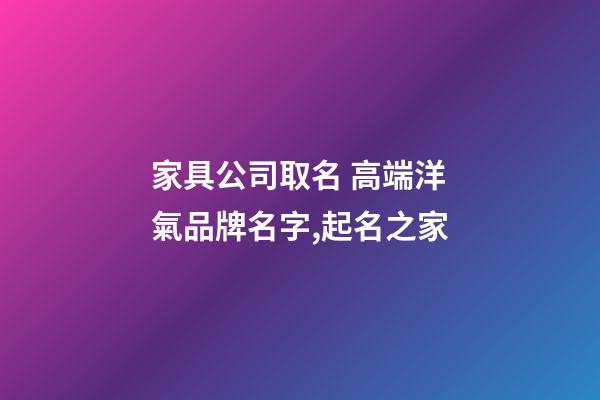 家具公司取名 高端洋氣品牌名字,起名之家-第1張-公司起名-玄機(jī)派